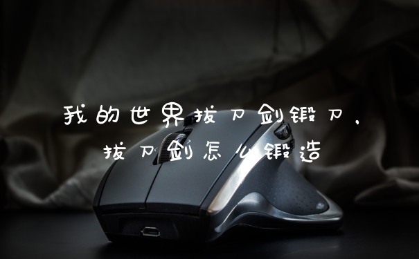 我的世界拔刀剑锻刀，拔刀剑怎么锻造