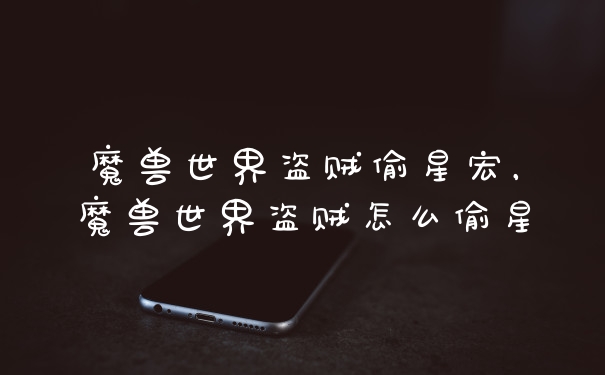 魔兽世界盗贼偷星宏，魔兽世界盗贼怎么偷星