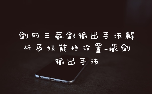 剑网三藏剑输出手法解析及技能栏设置_藏剑输出手法