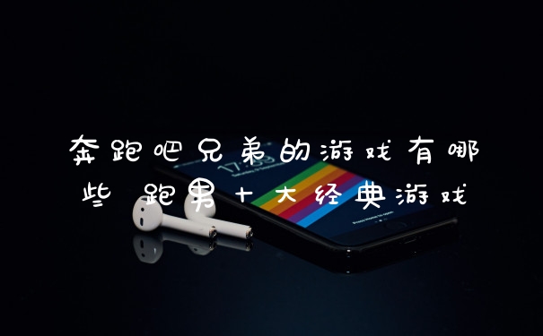 奔跑吧兄弟的游戏有哪些 跑男十大经典游戏