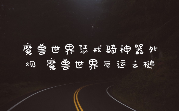 魔兽世界惩戒骑神器外观 魔兽世界厄运之槌