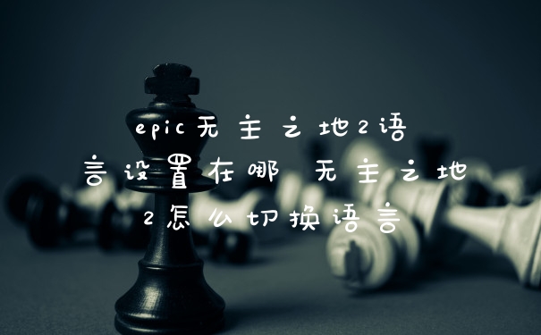 epic无主之地2语言设置在哪 无主之地2怎么切换语言