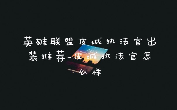 英雄联盟皮城执法官出装推荐_皮城执法官怎么样