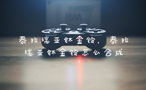 泰拉瑞亚钛金锭，泰拉瑞亚钛金锭怎么合成
