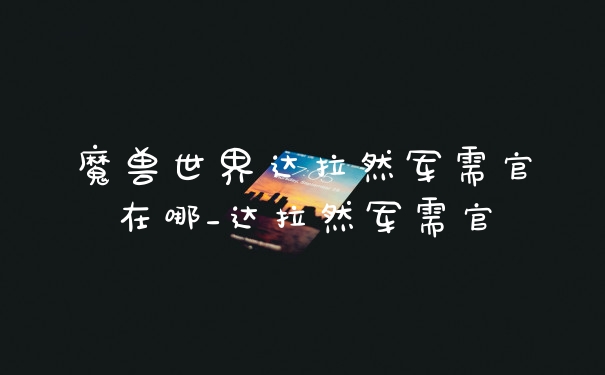魔兽世界达拉然军需官在哪_达拉然军需官
