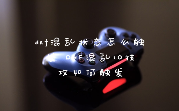 dnf混乱状态怎么触发 DNF混乱10技攻如何触发