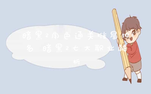 暗黑2角色通关难易排名 暗黑2七大职业解析