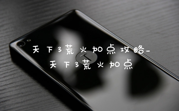 天下3荒火加点攻略_天下3荒火加点