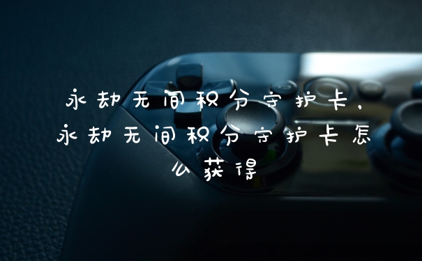永劫无间积分守护卡，永劫无间积分守护卡怎么获得
