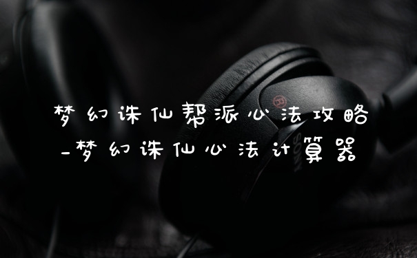 梦幻诛仙帮派心法攻略_梦幻诛仙心法计算器