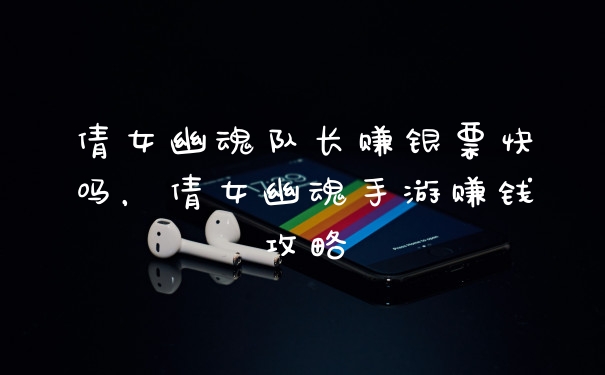 倩女幽魂队长赚银票快吗，倩女幽魂手游赚钱攻略