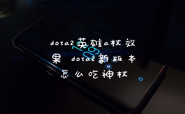 dota2英雄a杖效果 dota2新版本怎么吃神杖