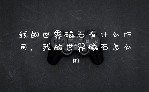 我的世界磁石有什么作用，我的世界磁石怎么用