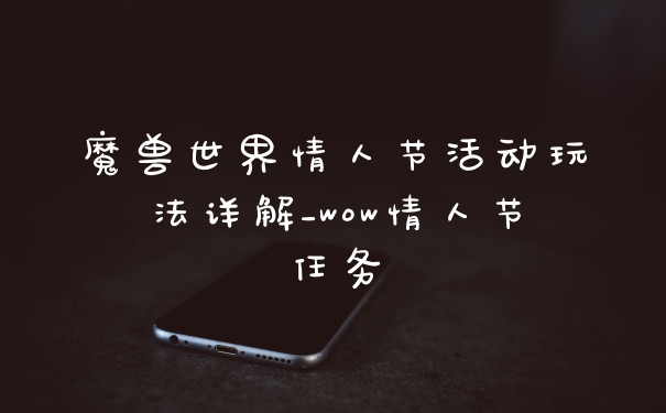 魔兽世界情人节活动玩法详解_wow情人节任务