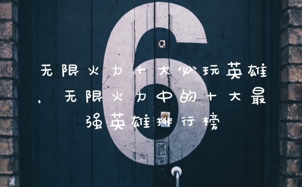 无限火力十大必玩英雄，无限火力中的十大最强英雄排行榜