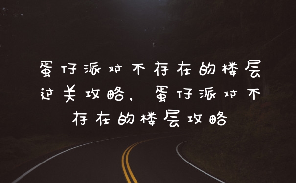 蛋仔派对不存在的楼层过关攻略，蛋仔派对不存在的楼层攻略