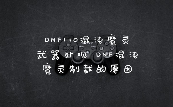 DNF110混沌魔灵武器外观 DNF混沌魔灵制裁的原因