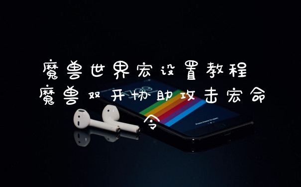魔兽世界宏设置教程 魔兽双开协助攻击宏命令