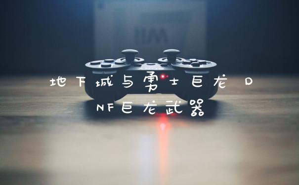 地下城与勇士巨龙 DNF巨龙武器