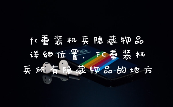 fc重装机兵隐藏物品详细位置，FC重装机兵所有隐藏物品的地方