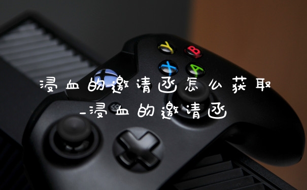 浸血的邀请函怎么获取_浸血的邀请函