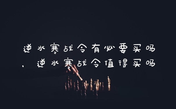 逆水寒战令有必要买吗，逆水寒战令值得买吗