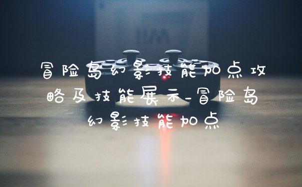冒险岛幻影技能加点攻略及技能展示_冒险岛幻影技能加点