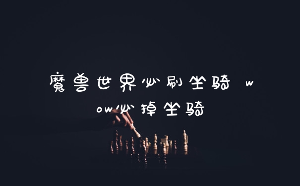 魔兽世界必刷坐骑 wow必掉坐骑