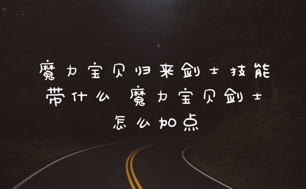 魔力宝贝归来剑士技能带什么 魔力宝贝剑士怎么加点