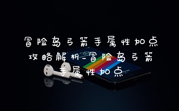 冒险岛弓箭手属性加点攻略解析_冒险岛弓箭手属性加点