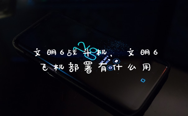 文明6战斗机，文明6飞机部署有什么用