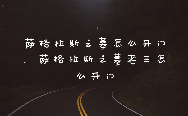 萨格拉斯之墓怎么开门，萨格拉斯之墓老三怎么开门