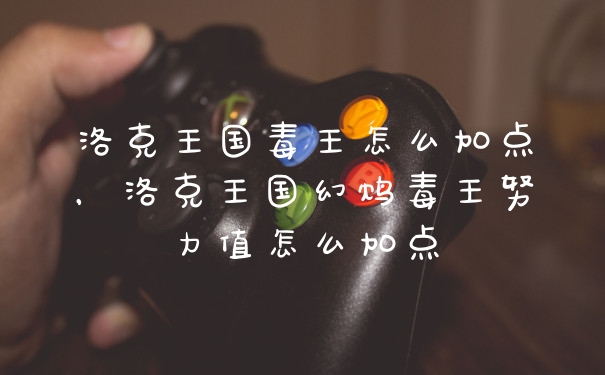 洛克王国毒王怎么加点，洛克王国幻鸩毒王努力值怎么加点
