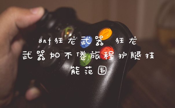 dnf狂龙武器 狂龙武器加不倦旅程护腿技能范围