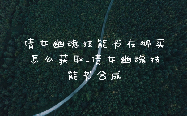 倩女幽魂技能书在哪买怎么获取_倩女幽魂技能书合成