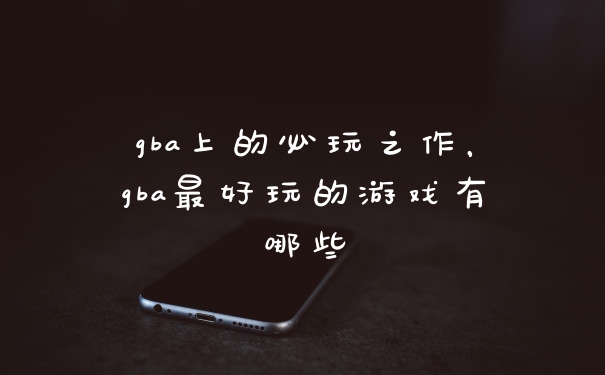 gba上的必玩之作,gba最好玩的游戏有哪些