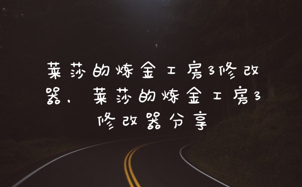 莱莎的炼金工房3修改器，莱莎的炼金工房3修改器分享