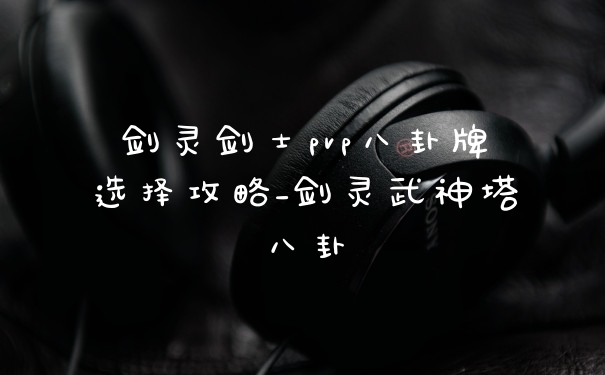 剑灵剑士pvp八卦牌选择攻略_剑灵武神塔八卦