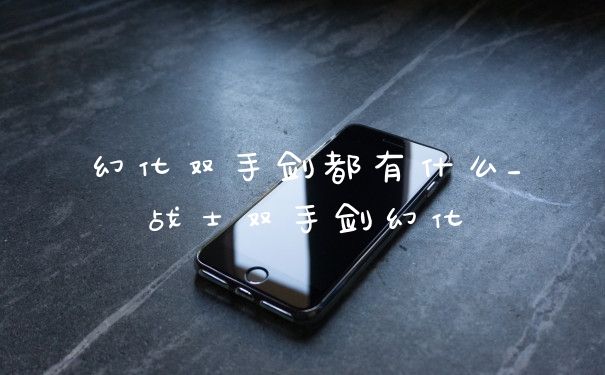 幻化双手剑都有什么_战士双手剑幻化