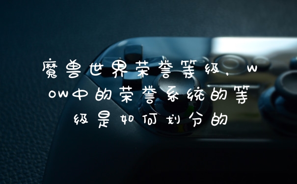 魔兽世界荣誉等级，WOW中的荣誉系统的等级是如何划分的