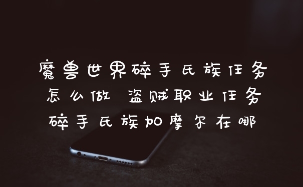魔兽世界碎手氏族任务怎么做 盗贼职业任务碎手氏族加摩尔在哪
