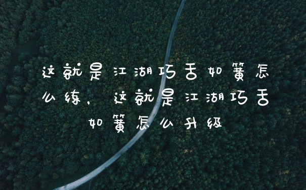 这就是江湖巧舌如簧怎么练，这就是江湖巧舌如簧怎么升级