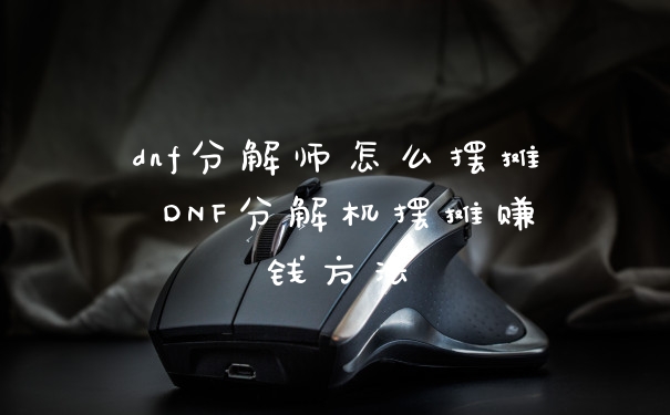 dnf分解师怎么摆摊 DNF分解机摆摊赚钱方法