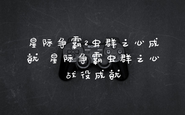 星际争霸2虫群之心成就 星际争霸虫群之心战役成就