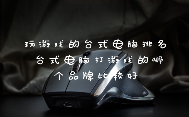 玩游戏的台式电脑排名 台式电脑打游戏的哪个品牌比较好