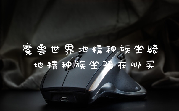 魔兽世界地精种族坐骑 地精种族坐骑在哪买