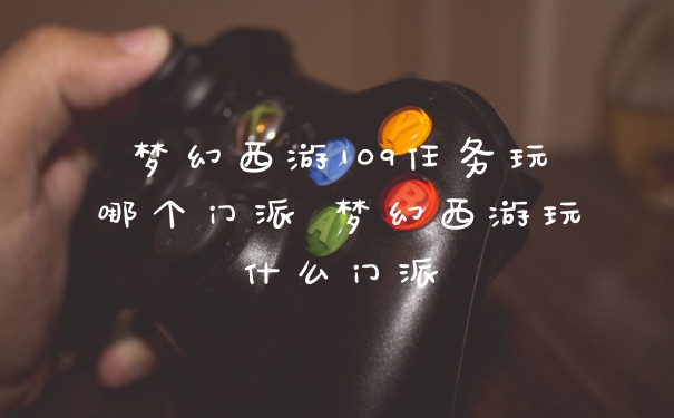 梦幻西游109任务玩哪个门派 梦幻西游玩什么门派
