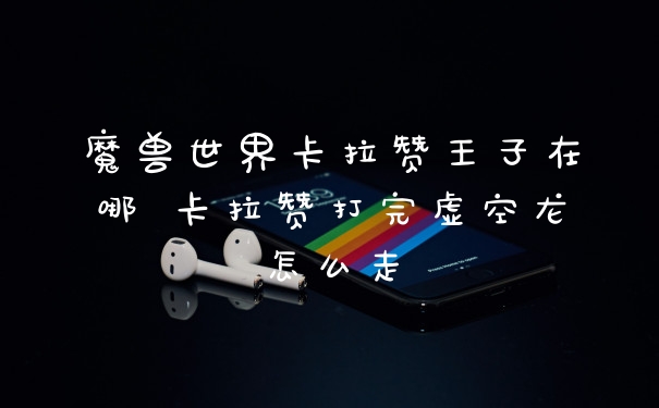 魔兽世界卡拉赞王子在哪 卡拉赞打完虚空龙怎么走