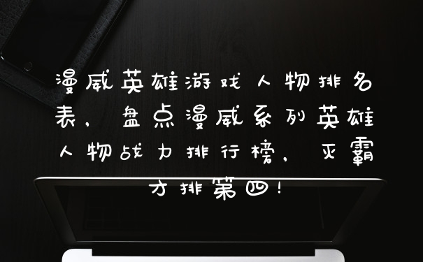 漫威英雄游戏人物排名表，盘点漫威系列英雄人物战力排行榜，灭霸才排第四！