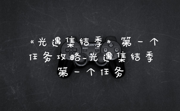 《光遇集结季》第一个任务攻略_光遇集结季第一个任务